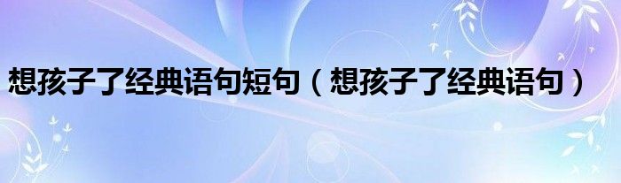 想孩子了經典語句短句（想孩子了經典語句）