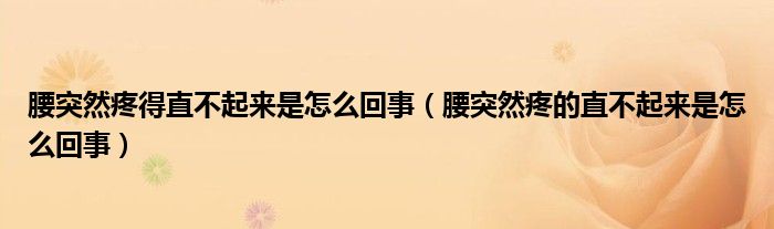 腰突然疼得直不起來是怎么回事（腰突然疼的直不起來是怎么回事）
