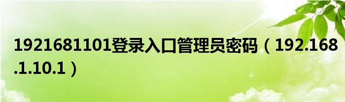 1921681101登錄入口管理員密碼（192.168.1.10.1）