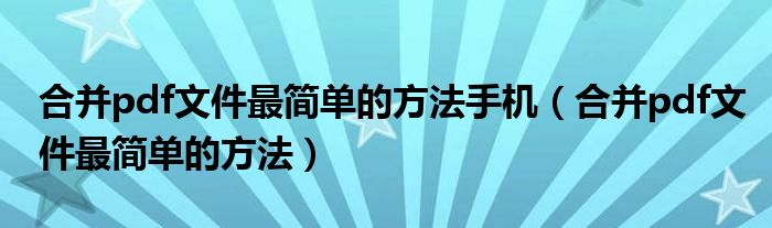 合并pdf文件最簡(jiǎn)單的方法手機(jī)（合并pdf文件最簡(jiǎn)單的方法）