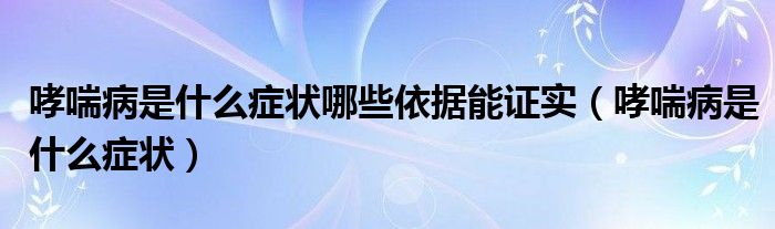 哮喘病是什么癥狀哪些依據(jù)能證實(shí)（哮喘病是什么癥狀）