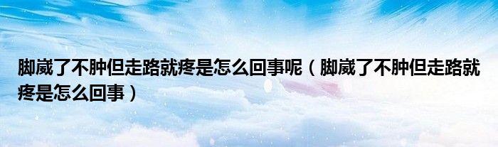 腳崴了不腫但走路就疼是怎么回事呢（腳崴了不腫但走路就疼是怎么回事）