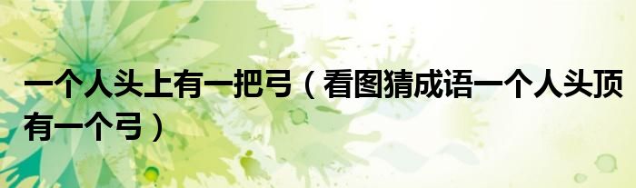 一個人頭上有一把弓（看圖猜成語一個人頭頂有一個弓）