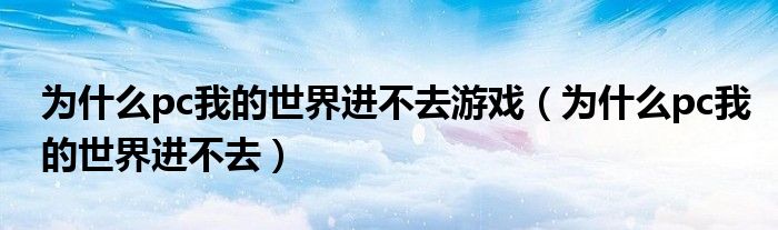 為什么pc我的世界進(jìn)不去游戲（為什么pc我的世界進(jìn)不去）