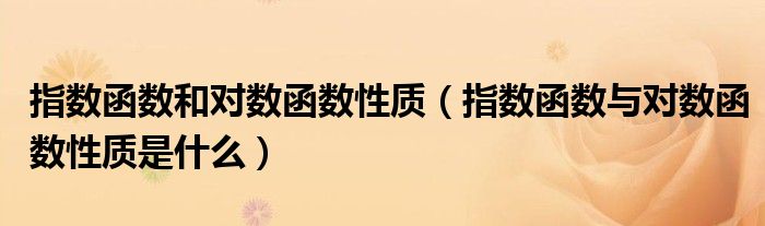 指數(shù)函數(shù)和對數(shù)函數(shù)性質(zhì)（指數(shù)函數(shù)與對數(shù)函數(shù)性質(zhì)是什么）