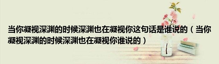 當你凝視深淵的時候深淵也在凝視你這句話是誰說的（當你凝視深淵的時候深淵也在凝視你誰說的）