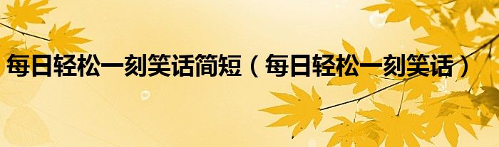 每日輕松一刻笑話簡短（每日輕松一刻笑話）