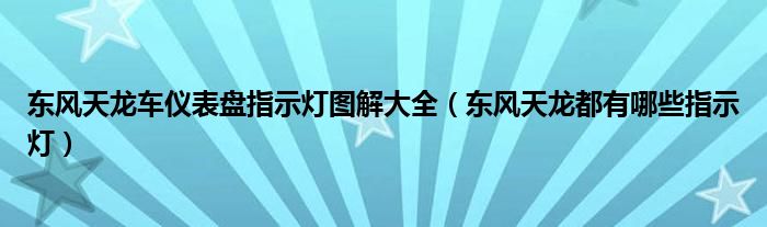 東風天龍車儀表盤指示燈圖解大全（東風天龍都有哪些指示燈）