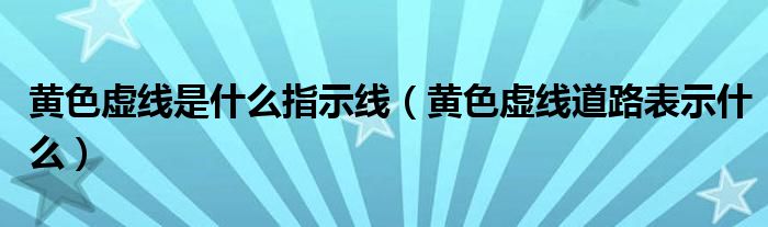 黃色虛線是什么指示線（黃色虛線道路表示什么）