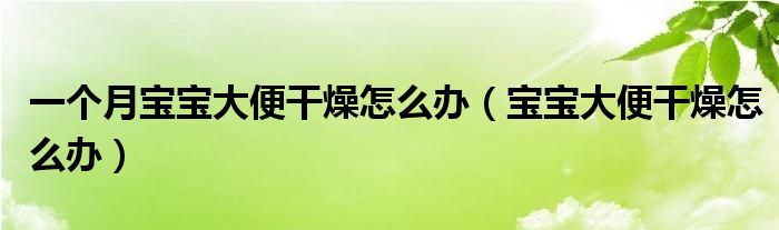 一個(gè)月寶寶大便干燥怎么辦（寶寶大便干燥怎么辦）