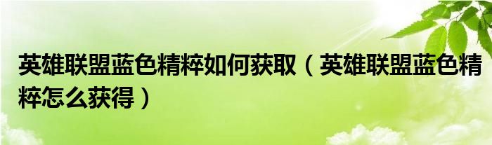 英雄聯(lián)盟藍色精粹如何獲取（英雄聯(lián)盟藍色精粹怎么獲得）