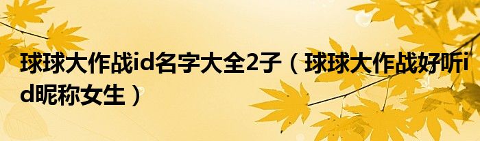 球球大作戰(zhàn)id名字大全2子（球球大作戰(zhàn)好聽id昵稱女生）