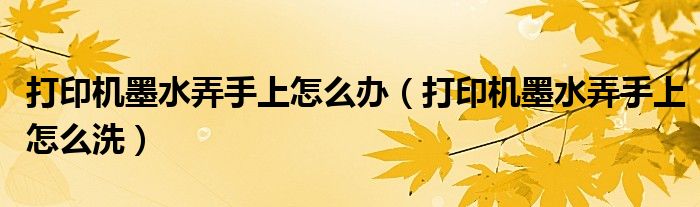 打印機(jī)墨水弄手上怎么辦（打印機(jī)墨水弄手上怎么洗）