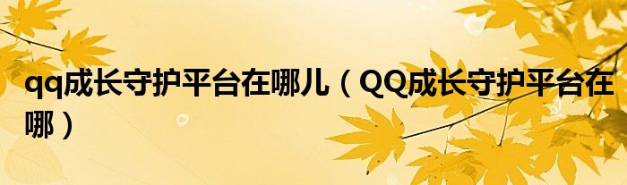 qq成長守護(hù)平臺在哪兒（QQ成長守護(hù)平臺在哪）