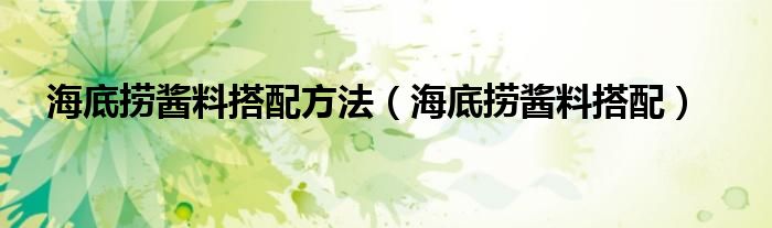 海底撈醬料搭配方法（海底撈醬料搭配）