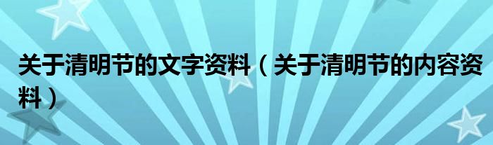 關(guān)于清明節(jié)的文字資料（關(guān)于清明節(jié)的內(nèi)容資料）