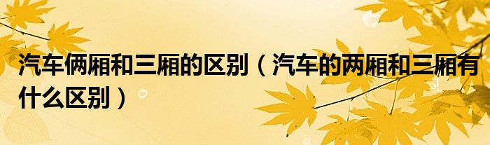 汽車(chē)倆廂和三廂的區(qū)別（汽車(chē)的兩廂和三廂有什么區(qū)別）