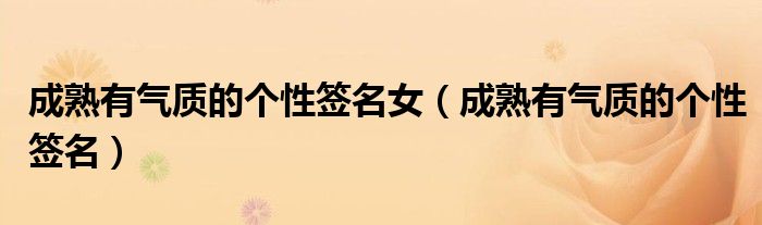 成熟有氣質(zhì)的個(gè)性簽名女（成熟有氣質(zhì)的個(gè)性簽名）