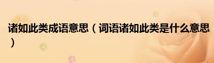諸如此類成語(yǔ)意思（詞語(yǔ)諸如此類是什么意思）