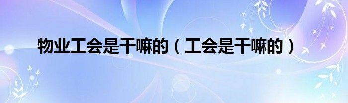 物業(yè)工會(huì)是干嘛的（工會(huì)是干嘛的）
