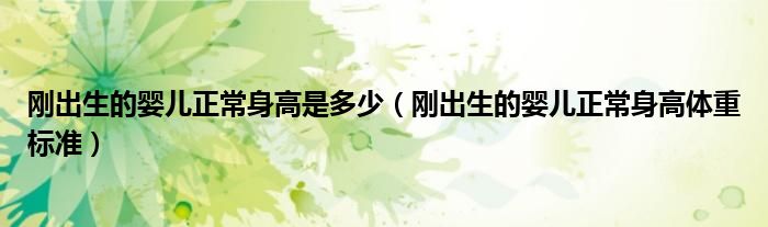 剛出生的嬰兒正常身高是多少（剛出生的嬰兒正常身高體重標(biāo)準(zhǔn)）