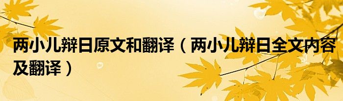 兩小兒辯日原文和翻譯（兩小兒辯日全文內(nèi)容及翻譯）