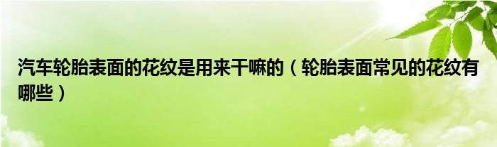汽車輪胎表面的花紋是用來干嘛的（輪胎表面常見的花紋有哪些）