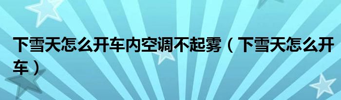 下雪天怎么開車內空調不起霧（下雪天怎么開車）