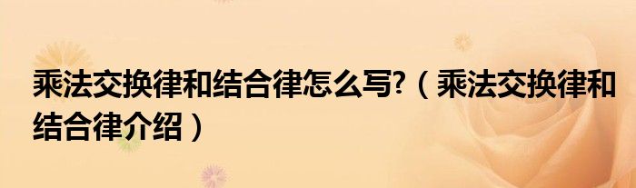 乘法交換律和結合律怎么寫?（乘法交換律和結合律介紹）