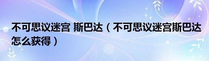 不可思議迷宮 斯巴達(dá)（不可思議迷宮斯巴達(dá)怎么獲得）