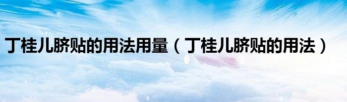 丁桂兒臍貼的用法用量（丁桂兒臍貼的用法）