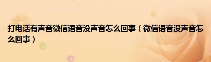 打電話有聲音微信語音沒聲音怎么回事（微信語音沒聲音怎么回事）