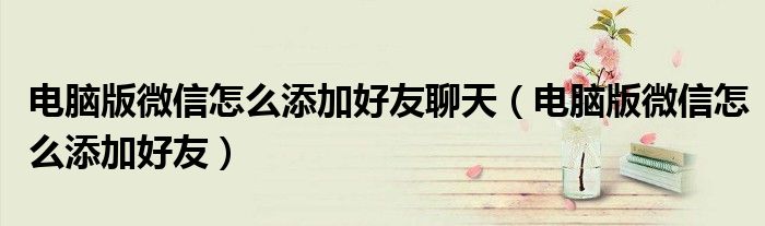 電腦版微信怎么添加好友聊天（電腦版微信怎么添加好友）