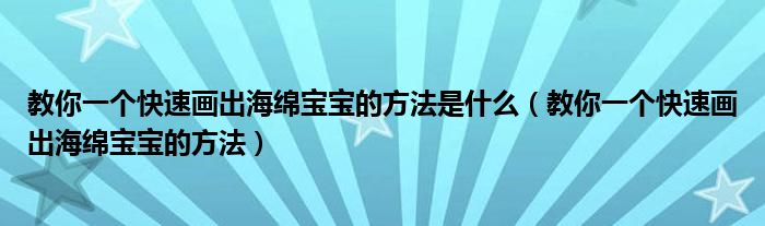教你一個(gè)快速畫出海綿寶寶的方法是什么（教你一個(gè)快速畫出海綿寶寶的方法）
