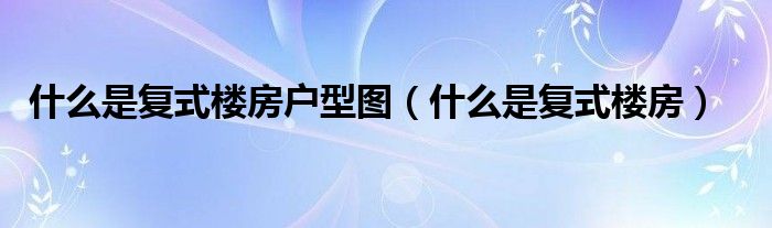 什么是復(fù)式樓房戶型圖（什么是復(fù)式樓房）