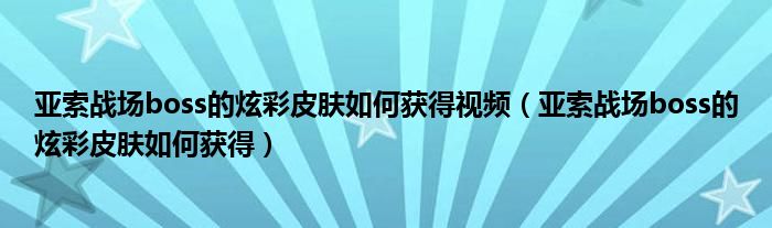 亞索戰(zhàn)場boss的炫彩皮膚如何獲得視頻（亞索戰(zhàn)場boss的炫彩皮膚如何獲得）