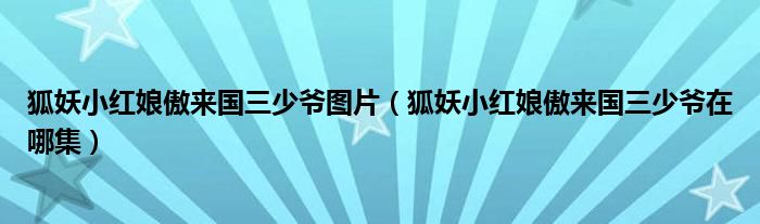 狐妖小紅娘傲來國三少爺圖片（狐妖小紅娘傲來國三少爺在哪集）