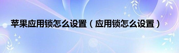 蘋果應(yīng)用鎖怎么設(shè)置（應(yīng)用鎖怎么設(shè)置）