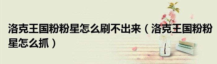 洛克王國粉粉星怎么刷不出來（洛克王國粉粉星怎么抓）