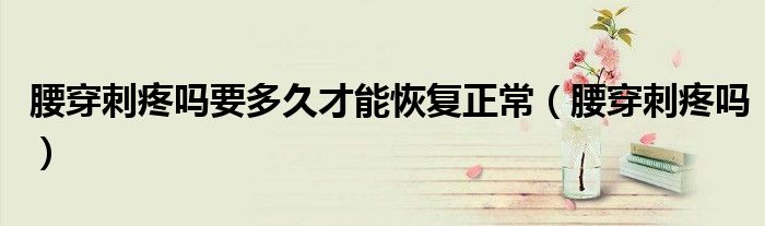 腰穿刺疼嗎要多久才能恢復(fù)正常（腰穿刺疼嗎）