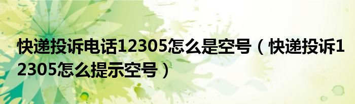 快遞投訴電話(huà)12305怎么是空號(hào)（快遞投訴12305怎么提示空號(hào)）