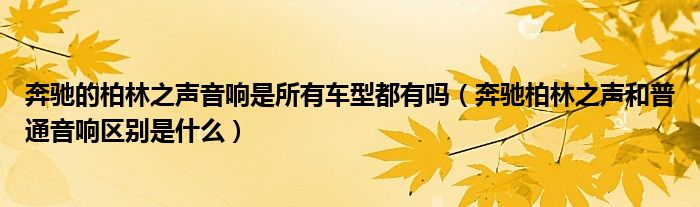 奔馳的柏林之聲音響是所有車型都有嗎（奔馳柏林之聲和普通音響區(qū)別是什么）