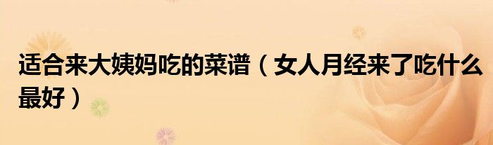 適合來大姨媽吃的菜譜（女人月經(jīng)來了吃什么最好）
