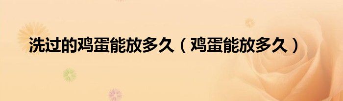 洗過的雞蛋能放多久（雞蛋能放多久）