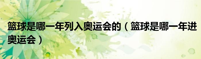 籃球是哪一年列入奧運(yùn)會(huì)的（籃球是哪一年進(jìn)奧運(yùn)會(huì)）