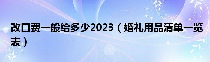 改口費一般給多少2023（婚禮用品清單一覽表）