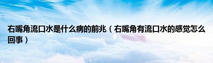 右嘴角流口水是什么病的前兆（右嘴角有流口水的感覺怎么回事）