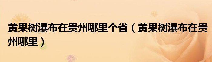 黃果樹(shù)瀑布在貴州哪里個(gè)省（黃果樹(shù)瀑布在貴州哪里）