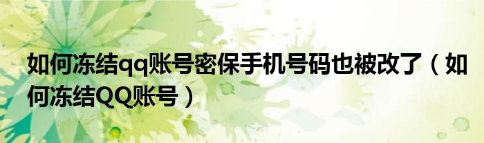 如何凍結(jié)qq賬號(hào)密保手機(jī)號(hào)碼也被改了（如何凍結(jié)QQ賬號(hào)）