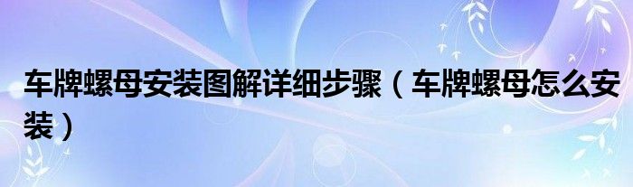 車牌螺母安裝圖解詳細步驟（車牌螺母怎么安裝）